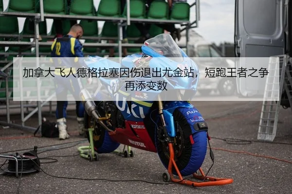 加拿大飞人德格拉塞因伤退出尤金站，短跑王者之争再添变数